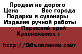 Продам не дорого › Цена ­ 8 500 - Все города Подарки и сувениры » Изделия ручной работы   . Пермский край,Краснокамск г.